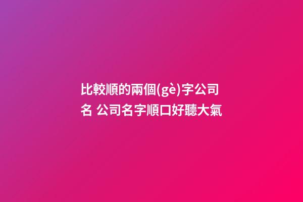 比較順的兩個(gè)字公司名 公司名字順口好聽大氣-第1張-公司起名-玄機(jī)派